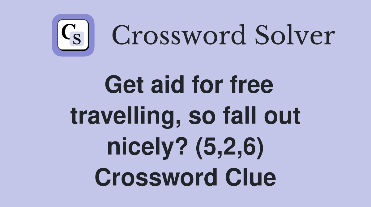 Get aid for free travelling, so fall out nicely? (5,2,6) Crossword